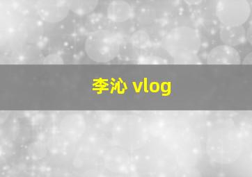 李沁 vlog